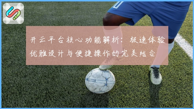 开云平台核心功能解析：极速体验优雅设计与便捷操作的完美结合