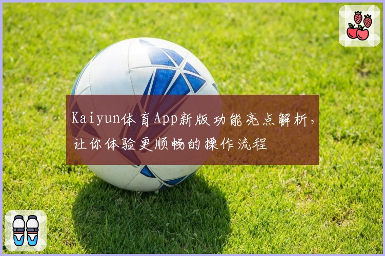Kaiyun体育App新版功能亮点解析,让你体验更顺畅的操作流程
