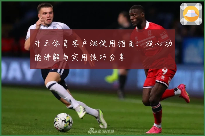 开云体育客户端使用指南：核心功能讲解与实用技巧分享