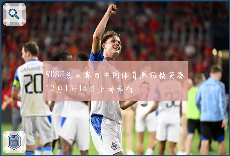 WDSF总决赛与中国体育舞蹈精英赛12月13-14日上海举行