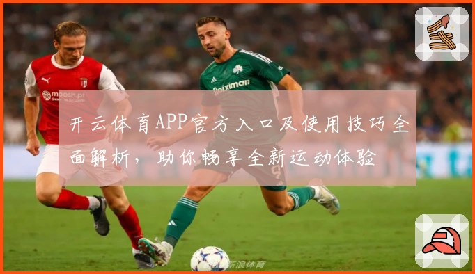 开云体育APP官方入口及使用技巧全面解析，助你畅享全新运动体验