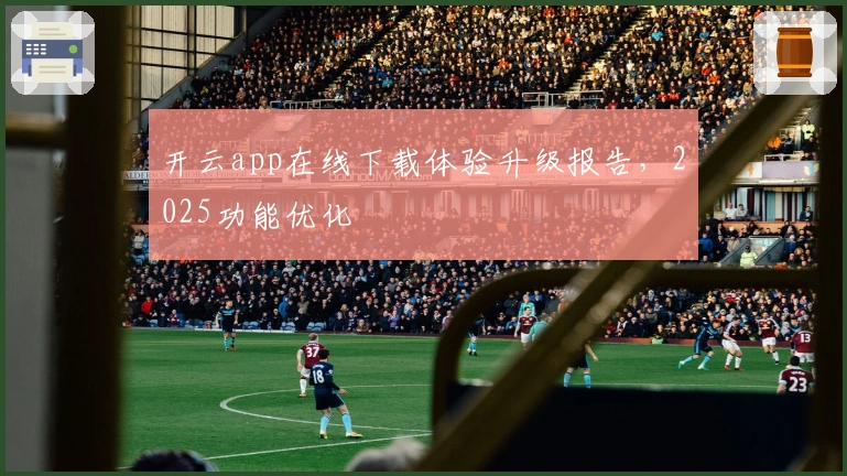 开云app在线下载体验升级报告,2025功能优化