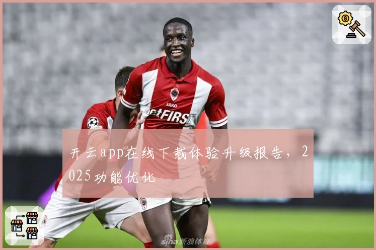 开云app在线下载体验升级报告，2025功能优化