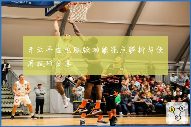 开云平台电脑版功能亮点解析与使用技巧分享