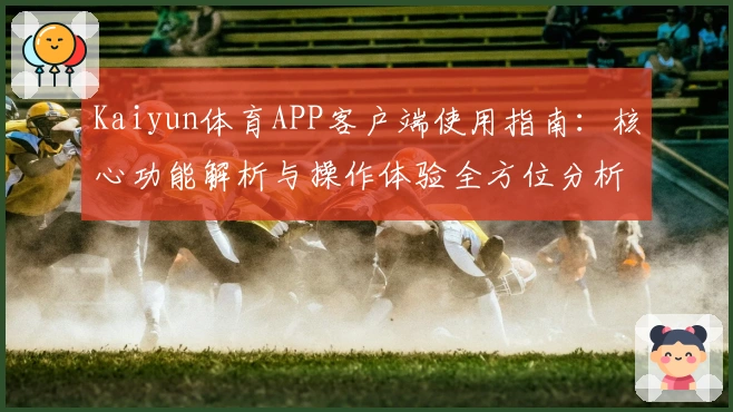 Kaiyun体育APP客户端使用指南：核心功能解析与操作体验全方位分析