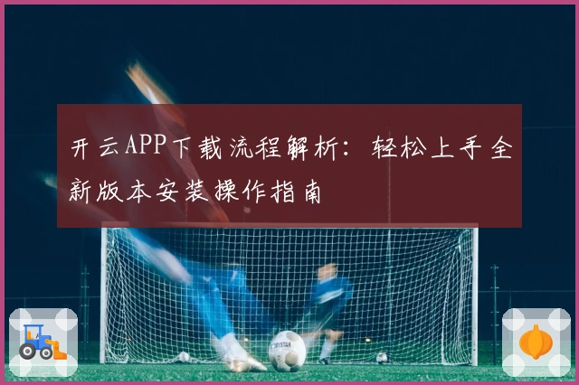 开云APP下载流程解析:轻松上手全新版本安装操作指南