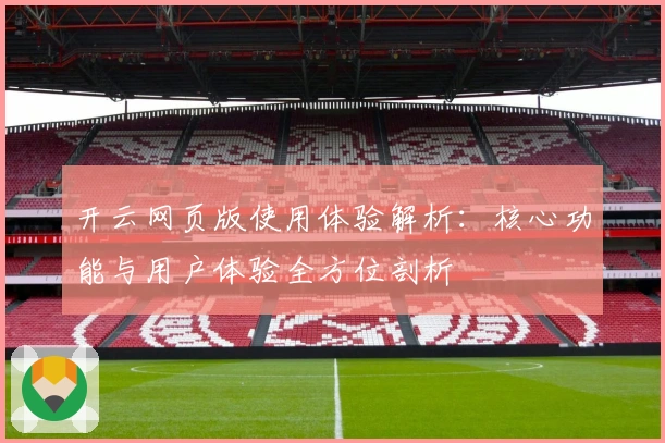 开云网页版使用体验解析:核心功能与用户体验全方位剖析