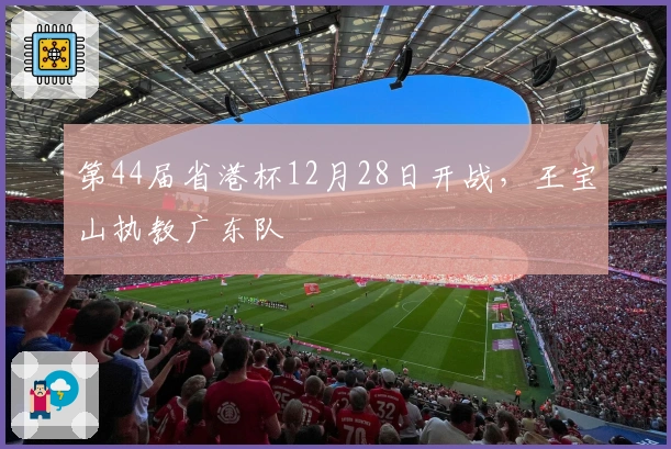 第44届省港杯12月28日开战，王宝山执教广东队