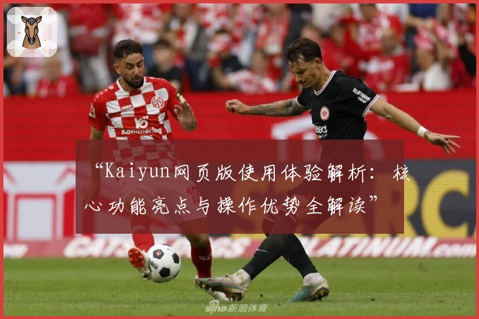 “Kaiyun网页版使用体验解析：核心功能亮点与操作优势全解读”