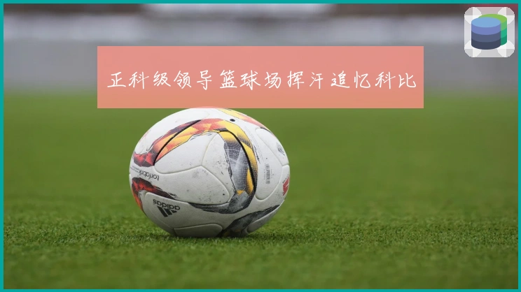 正科级领导篮球场挥汗追忆科比