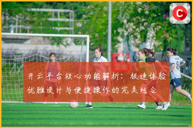 开云平台核心功能解析：极速体验优雅设计与便捷操作的完美结合