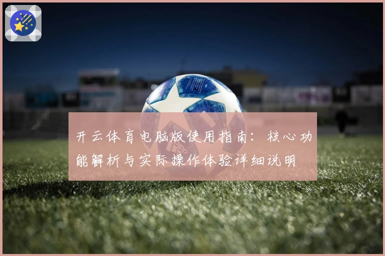 开云体育电脑版使用指南：核心功能解析与实际操作体验详细说明