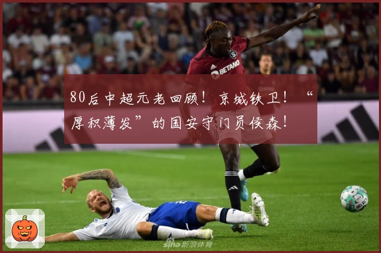 80后中超元老回顾！京城铁卫！“厚积薄发”的国安守门员侯森！