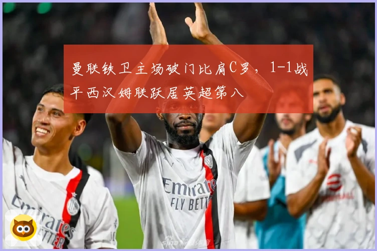 曼联铁卫主场破门比肩C罗，1-1战平西汉姆联跃居英超第八