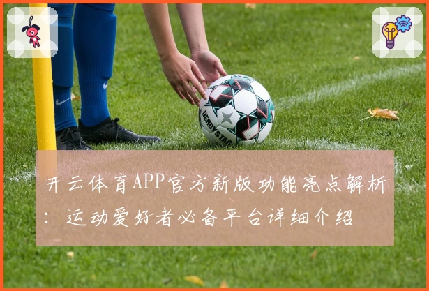 开云体育APP官方新版功能亮点解析：运动爱好者必备平台详细介绍
