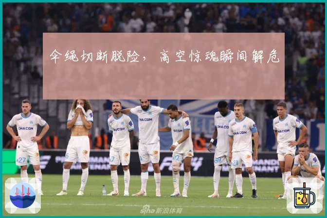 伞绳切断脱险，高空惊魂瞬间解危