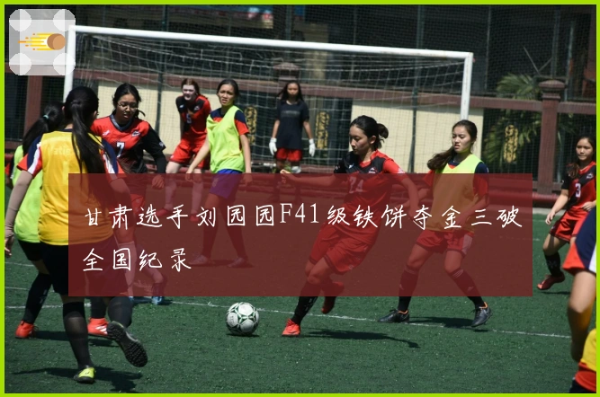 甘肃选手刘园园F41级铁饼夺金三破全国纪录