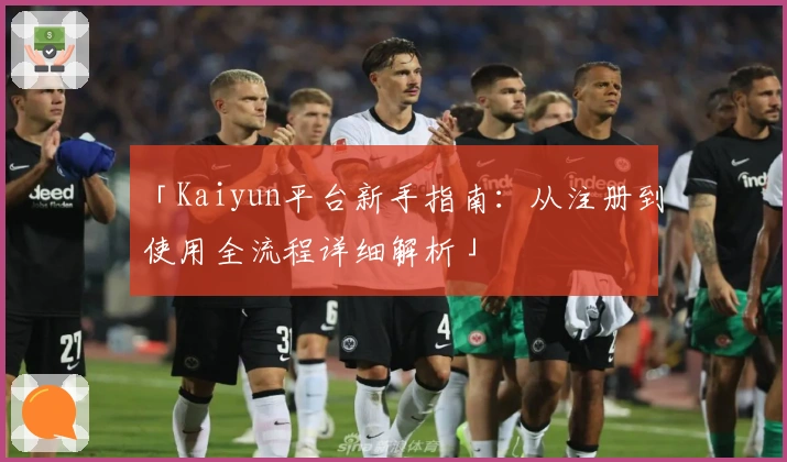 「Kaiyun平台新手指南：从注册到使用全流程详细解析」