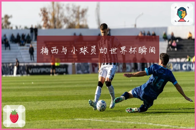 梅西与小球员的世界杯瞬间